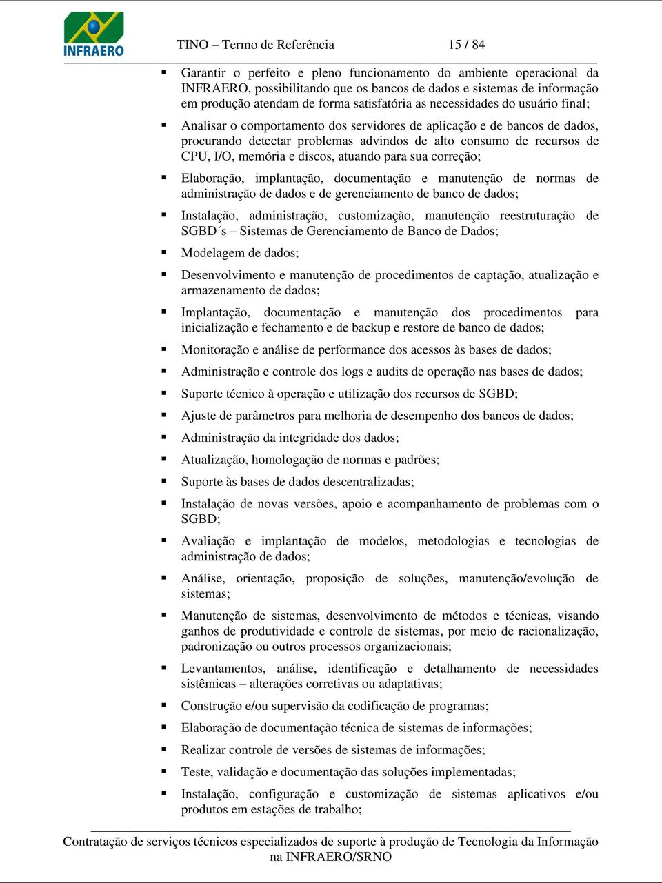 CPU, I/O, memória e discos, atuando para sua correção; Elaboração, implantação, documentação e manutenção de normas de administração de dados e de gerenciamento de banco de dados; Instalação,