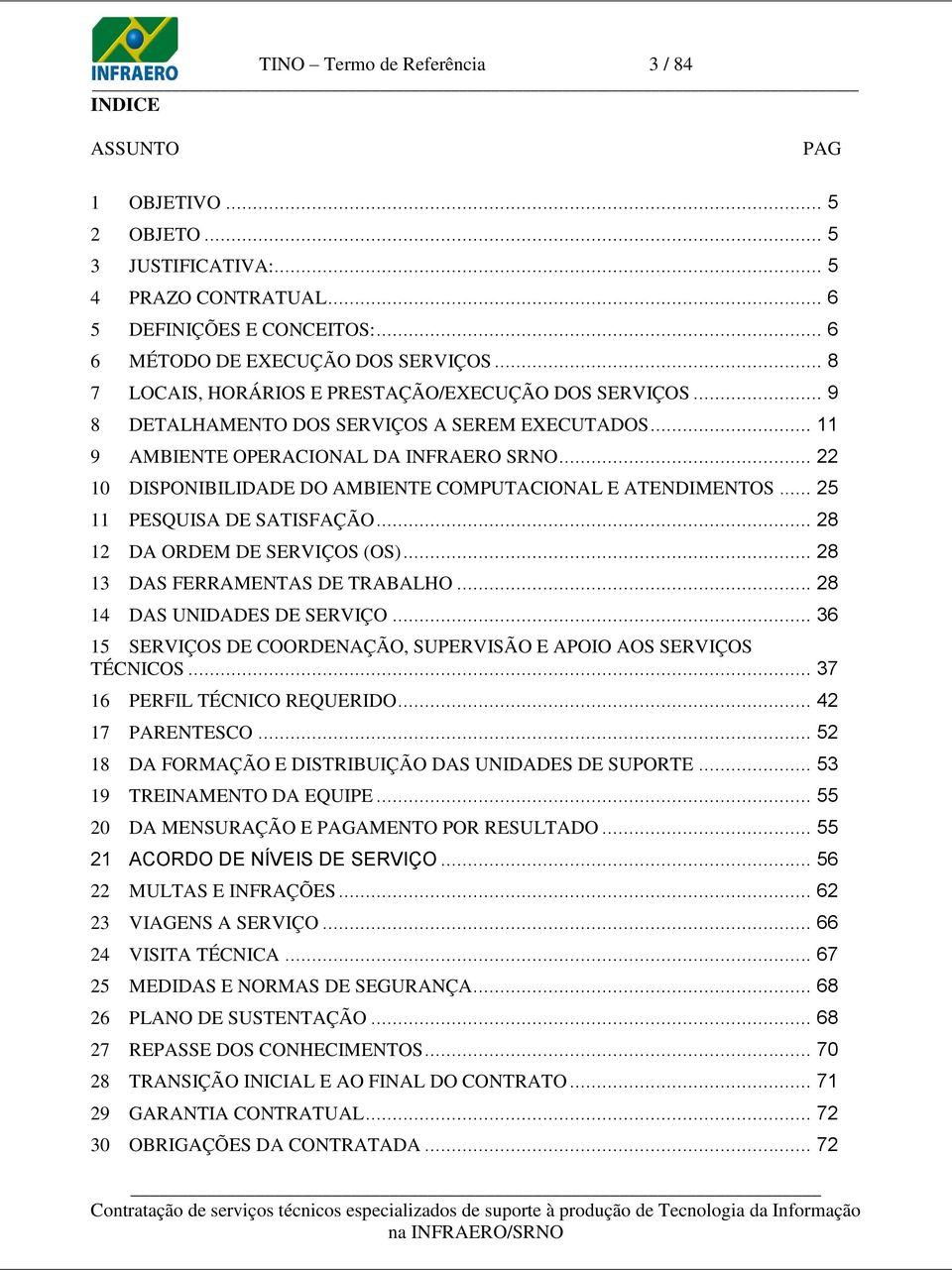 .. 22 10 DISPONIBILIDADE DO AMBIENTE COMPUTACIONAL E ATENDIMENTOS... 25 11 PESQUISA DE SATISFAÇÃO... 28 12 DA ORDEM DE SERVIÇOS (OS)... 28 13 DAS FERRAMENTAS DE TRABALHO.