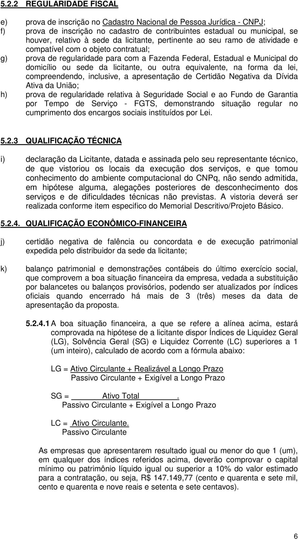 outra equivalente, na forma da lei, compreendendo, inclusive, a apresentação de Certidão Negativa da Dívida Ativa da União; h) prova de regularidade relativa à Seguridade Social e ao Fundo de