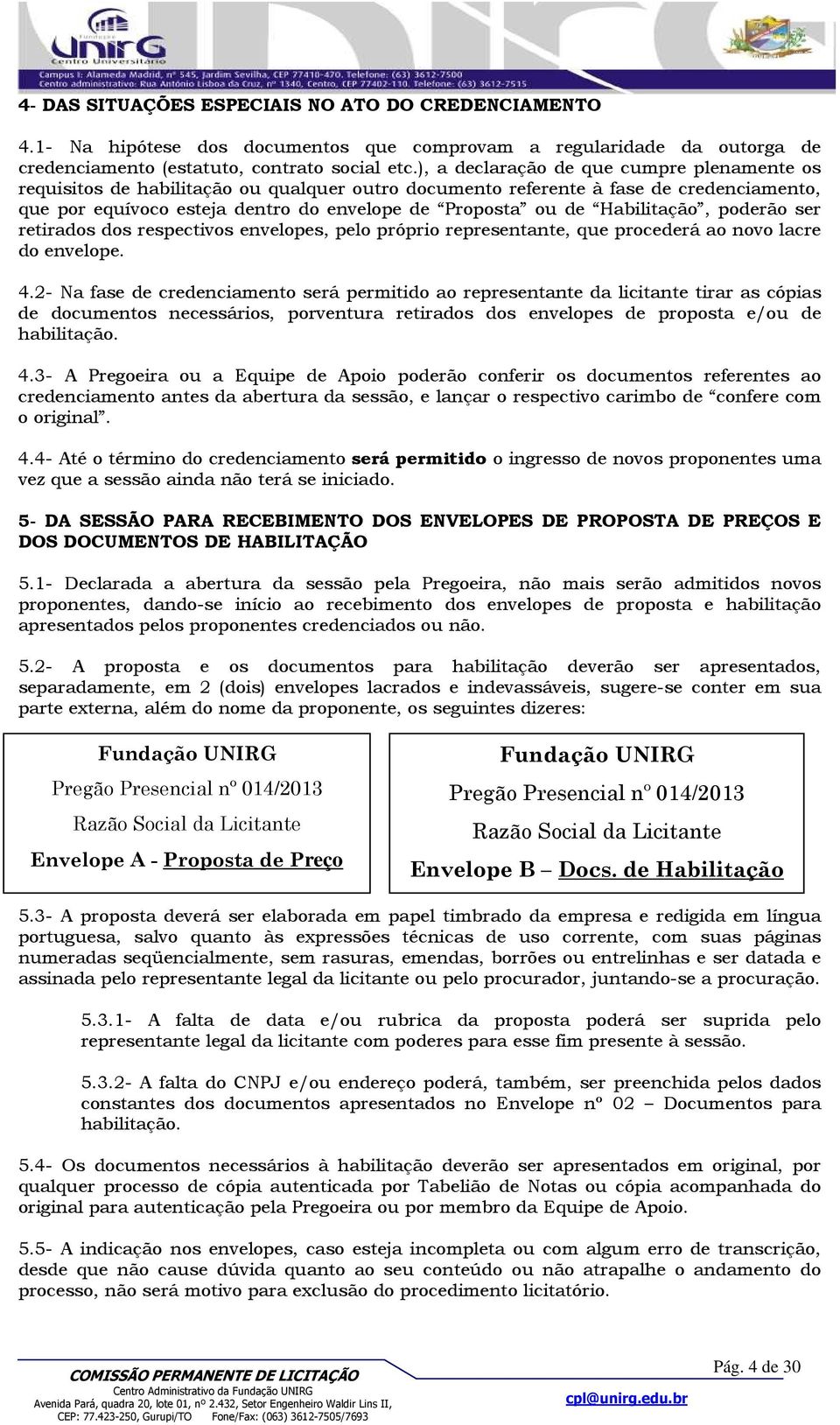 Habilitação, poderão ser retirados dos respectivos envelopes, pelo próprio representante, que procederá ao novo lacre do envelope. 4.