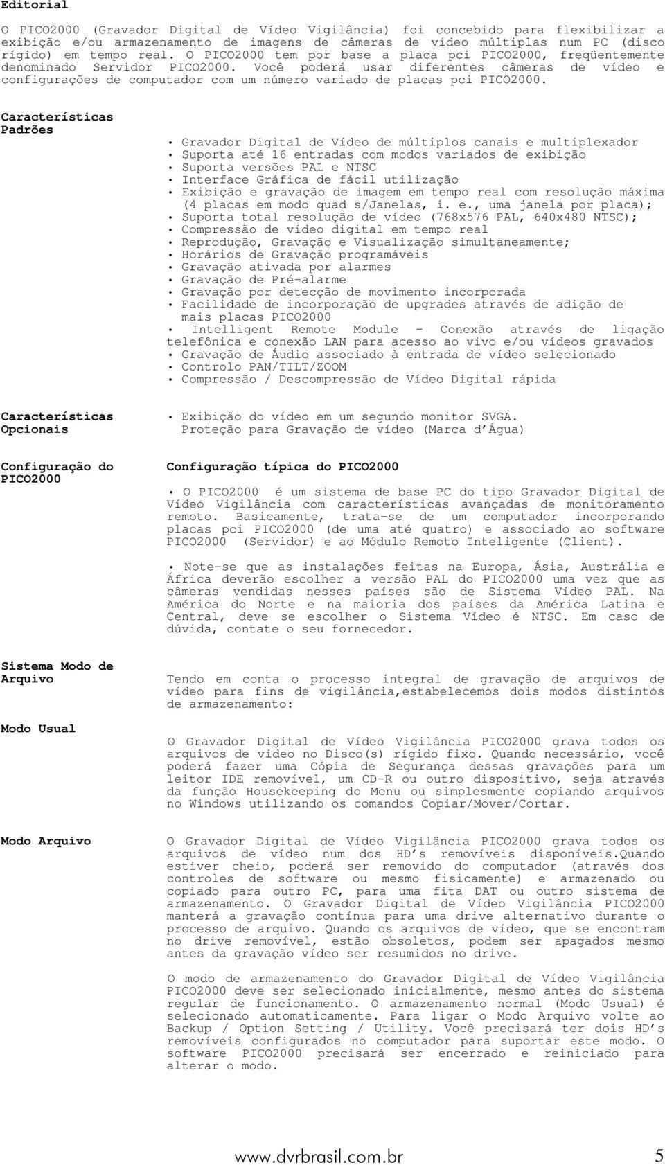 Você poderá usar diferentes câmeras de vídeo e configurações de computador com um número variado de placas pci PICO2000.