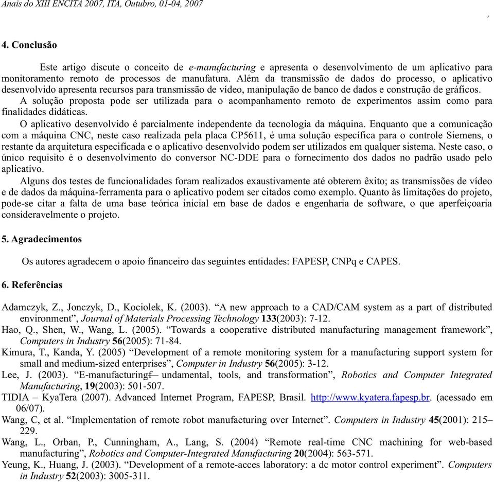 Além da transmissão de dados do processo, o aplicativo desenvolvidoapresentarecursosparatransmissãodevídeo,manipulaçãodebancodedadoseconstruçãodegráficos.