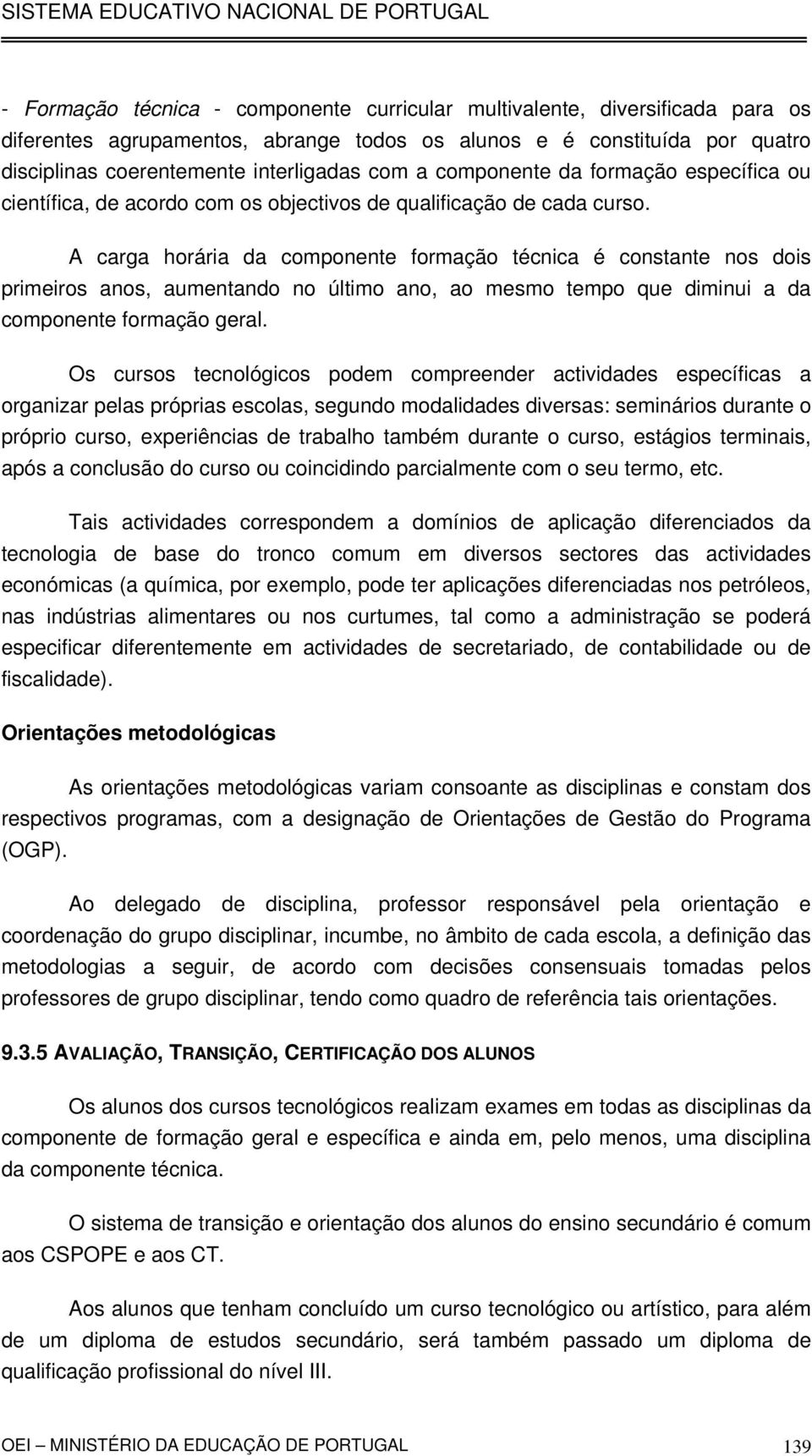 A carga horária da componente formação técnica é constante nos dois primeiros anos, aumentando no último ano, ao mesmo tempo que diminui a da componente formação geral.