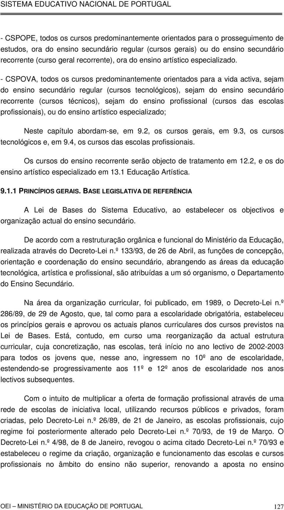 - CSPOVA, todos os cursos predominantemente orientados para a vida activa, sejam do ensino secundário regular (cursos tecnológicos), sejam do ensino secundário recorrente (cursos técnicos), sejam do