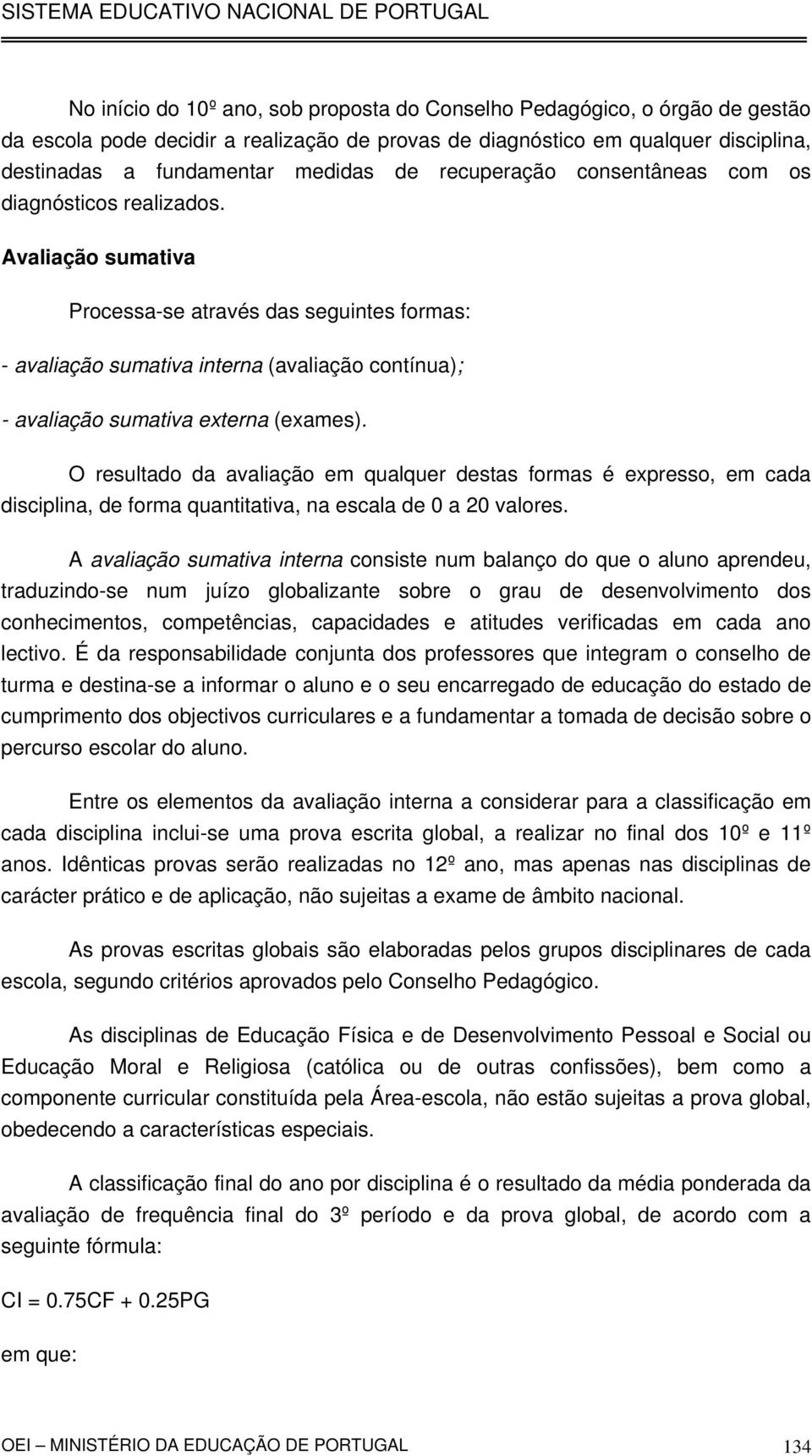 Avaliação sumativa Processa-se através das seguintes formas: - avaliação sumativa interna (avaliação contínua); - avaliação sumativa externa (exames).