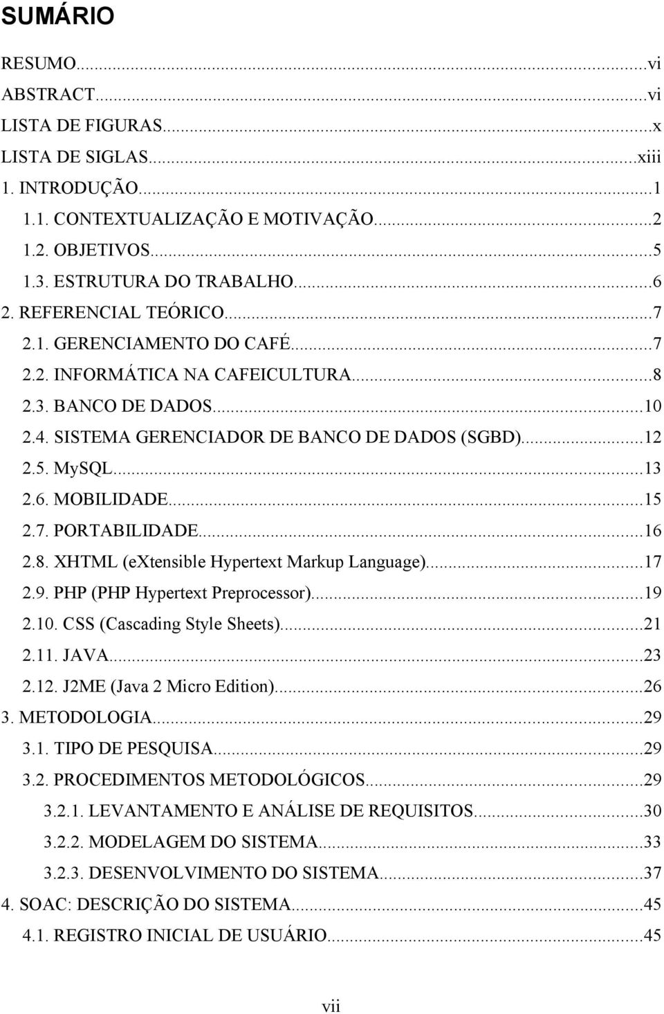 MOBILIDADE...15 2.7. PORTABILIDADE...16 2.8. XHTML (extensible Hypertext Markup Language)...17 2.9. PHP (PHP Hypertext Preprocessor)...19 2.10. CSS (Cascading Style Sheets)...21 2.11. JAVA...23 2.12.