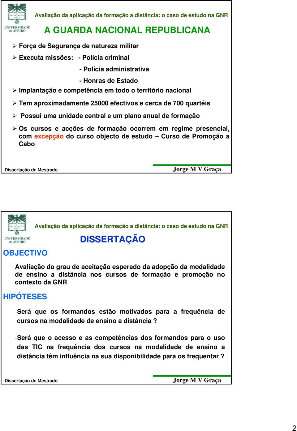 do curso objecto de estudo Curso de Promoção a Cabo OBJECTIVO DISSERTAÇÃO Avaliação do grau de aceitação esperado da adopção da modalidade de ensino a distância nos cursos de formação e promoção no