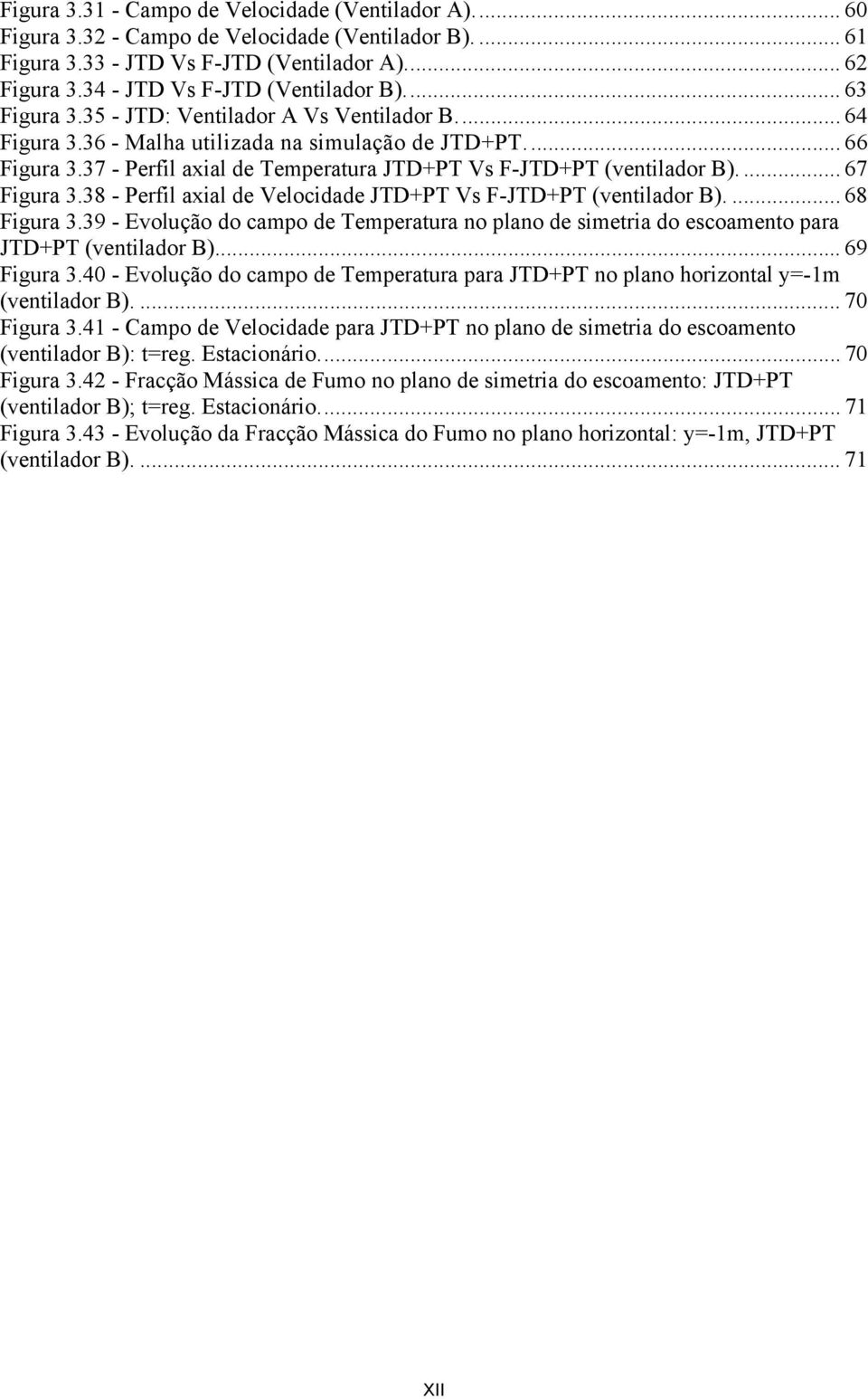 ... 67 Figura 3.38 - Perfil axial de Velocidade JTD+PT Vs F-JTD+PT (ventilador B).... 68 Figura 3.39 - Evolução do campo de Temperatura no plano de simetria do escoamento para JTD+PT (ventilador B).