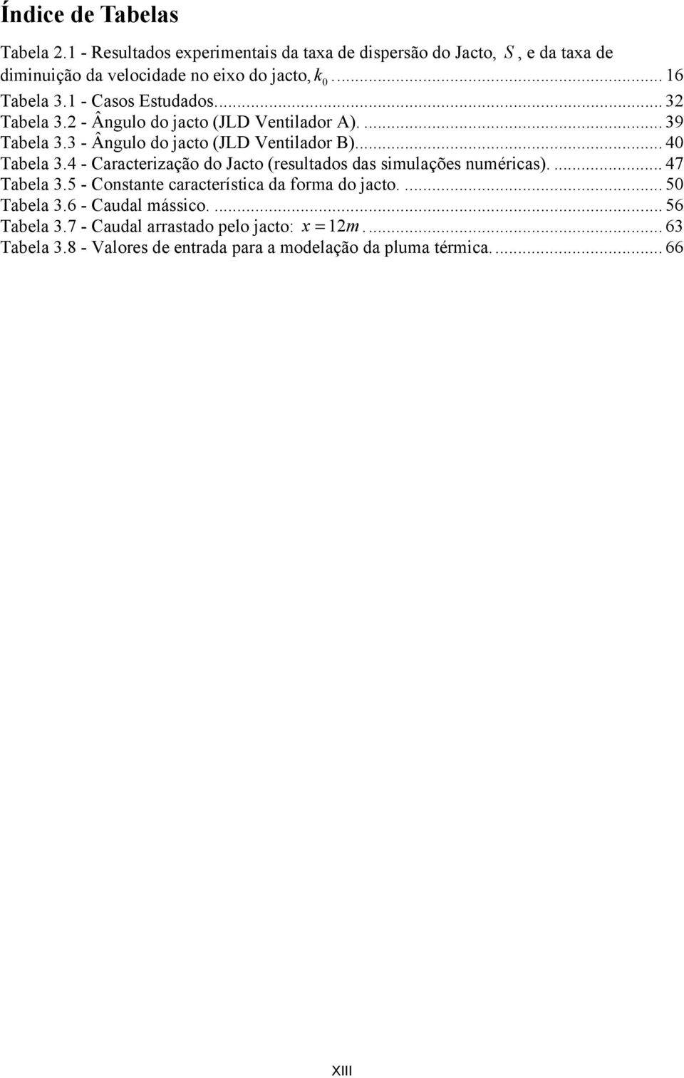 .. 4 Tabela 3.4 - Caracterização do Jacto (resultados das simulações numéricas).... 47 Tabela 3.5 - Constante característica da forma do jacto.