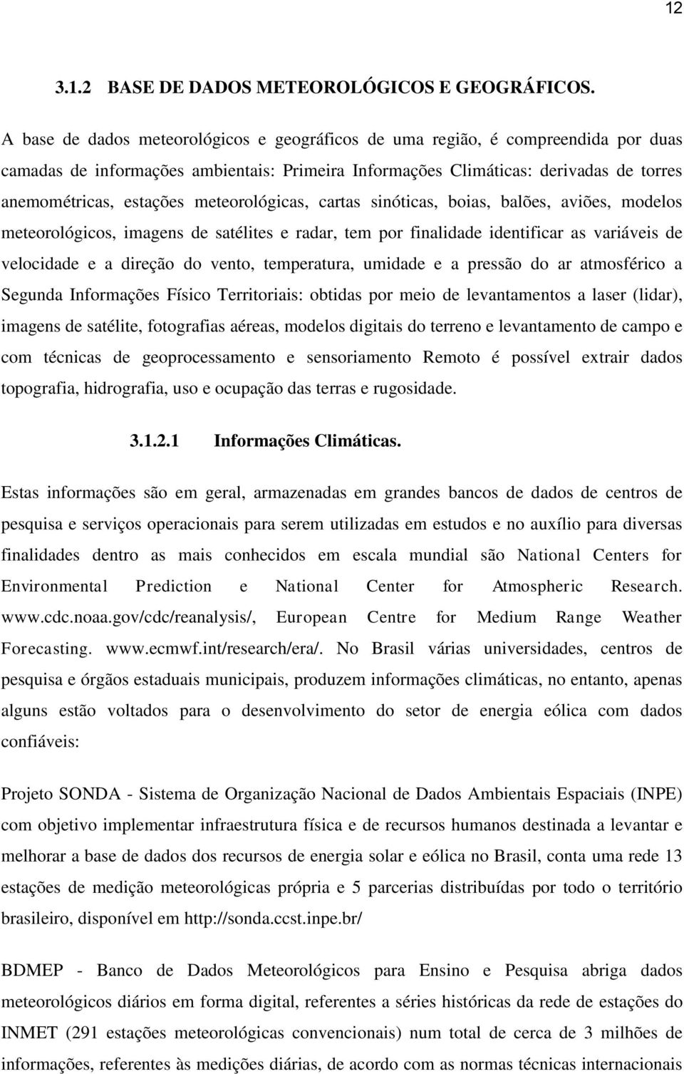 meteorológicas, cartas sinóticas, boias, balões, aviões, modelos meteorológicos, imagens de satélites e radar, tem por finalidade identificar as variáveis de velocidade e a direção do vento,