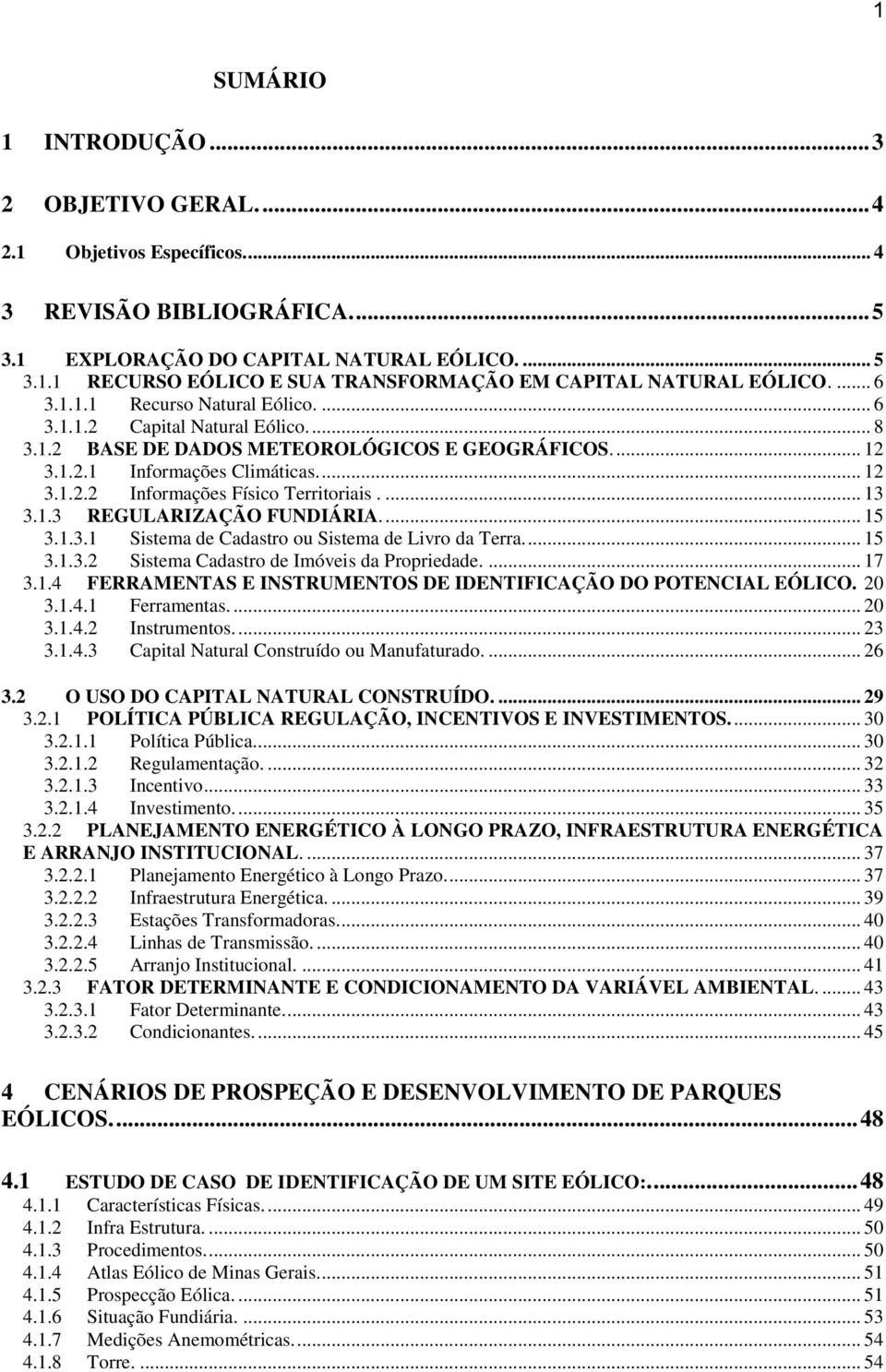 ... 13 3.1.3 REGULARIZAÇÃO FUNDIÁRIA.... 15 3.1.3.1 Sistema de Cadastro ou Sistema de Livro da Terra.... 15 3.1.3.2 Sistema Cadastro de Imóveis da Propriedade.... 17 3.1.4 FERRAMENTAS E INSTRUMENTOS DE IDENTIFICAÇÃO DO POTENCIAL EÓLICO.