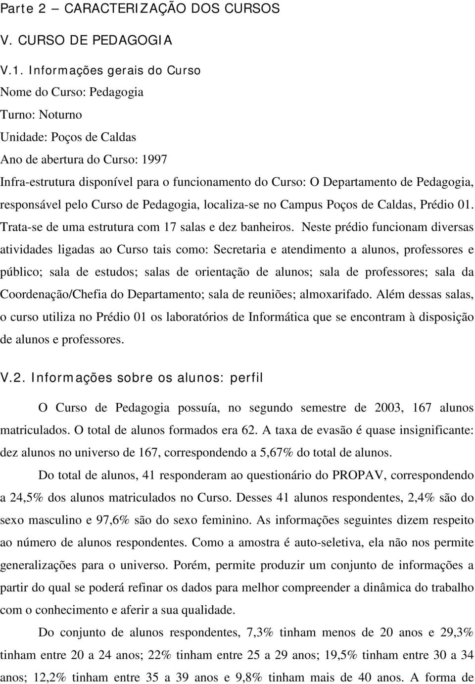 de Pedagogia, responsável pelo Curso de Pedagogia, localiza-se no Campus Poços de Caldas, Prédio 01. Trata-se de uma estrutura com 17 salas e dez banheiros.