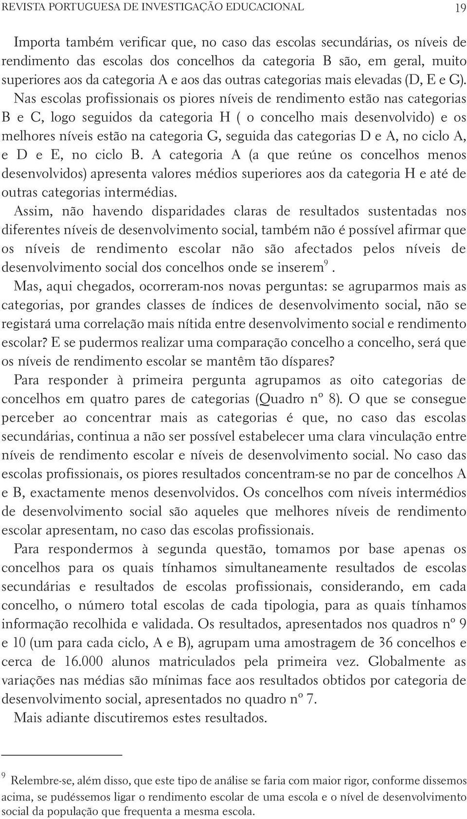 Nas escolas profissionais os piores níveis de rendimento estão nas categorias B e C, logo seguidos da categoria H ( o concelho mais desenvolvido) e os melhores níveis estão na categoria G, seguida