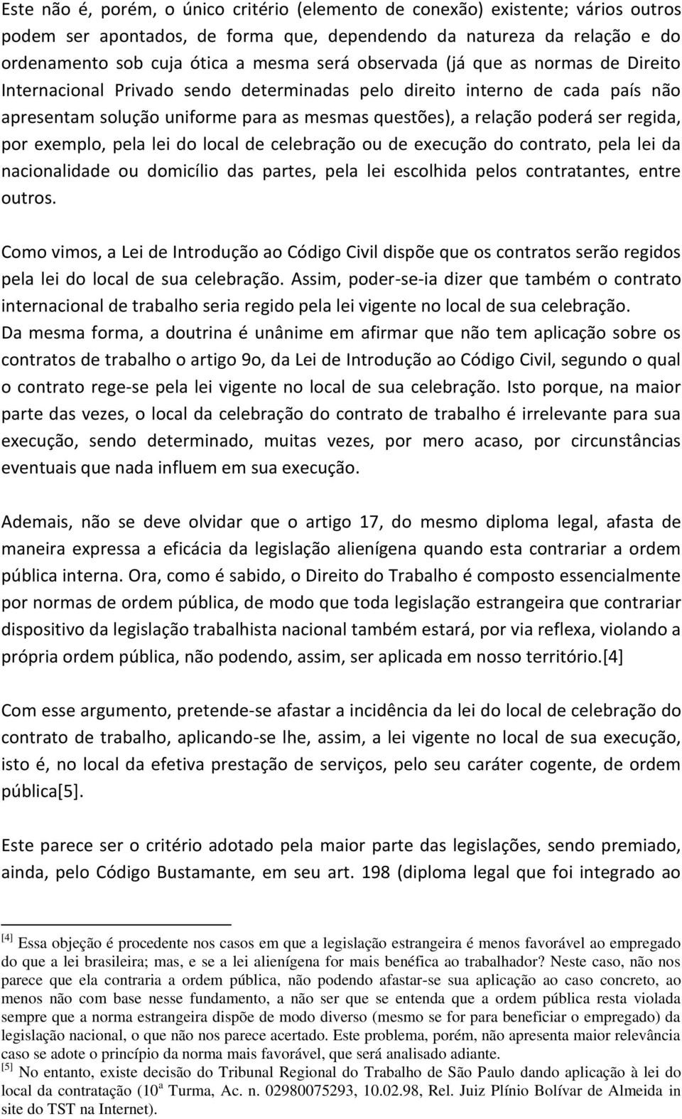 regida, por exemplo, pela lei do local de celebração ou de execução do contrato, pela lei da nacionalidade ou domicílio das partes, pela lei escolhida pelos contratantes, entre outros.