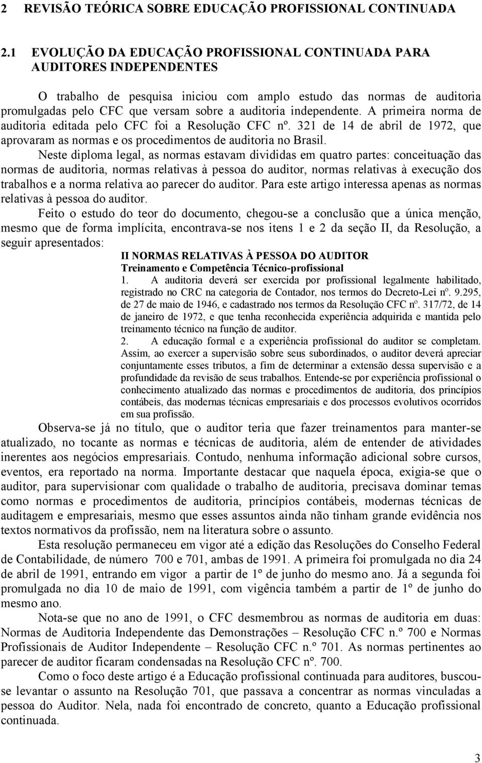 independente. A primeira norma de auditoria editada pelo CFC foi a Resolução CFC nº. 321 de 14 de abril de 1972, que aprovaram as normas e os procedimentos de auditoria no Brasil.
