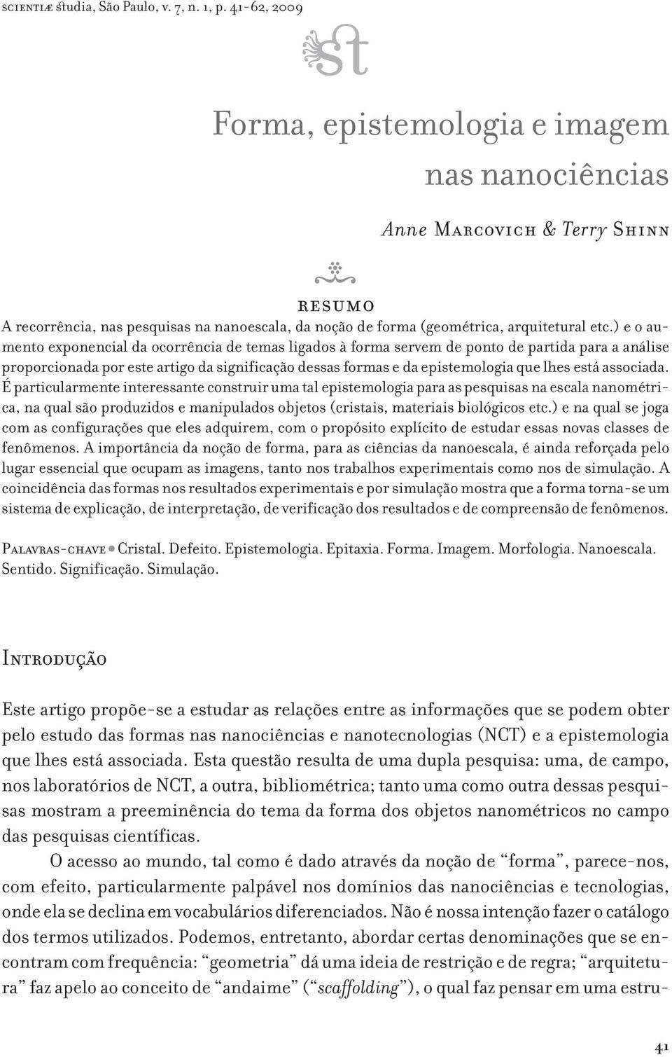 associada. É particularmente interessante construir uma tal epistemologia para as pesquisas na escala nanométrica, na qual são produzidos e manipulados objetos (cristais, materiais biológicos etc.