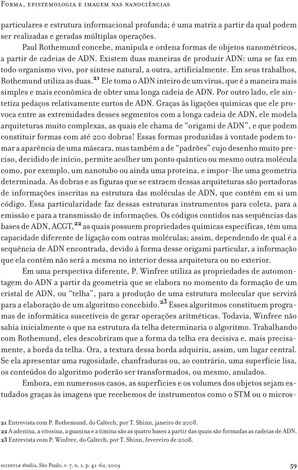 Existem duas maneiras de produzir ADN: uma se faz em todo organismo vivo, por síntese natural, a outra, artificialmente. Em seus trabalhos, Rothemund utiliza as duas.