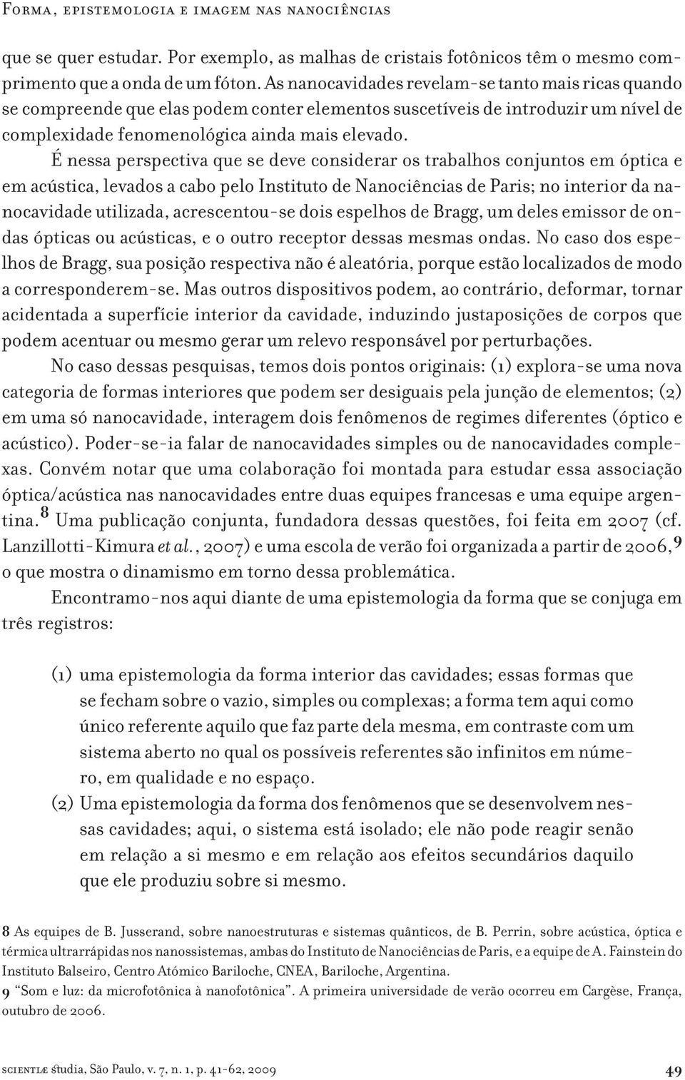 É nessa perspectiva que se deve considerar os trabalhos conjuntos em óptica e em acústica, levados a cabo pelo Instituto de Nanociências de Paris; no interior da nanocavidade utilizada,