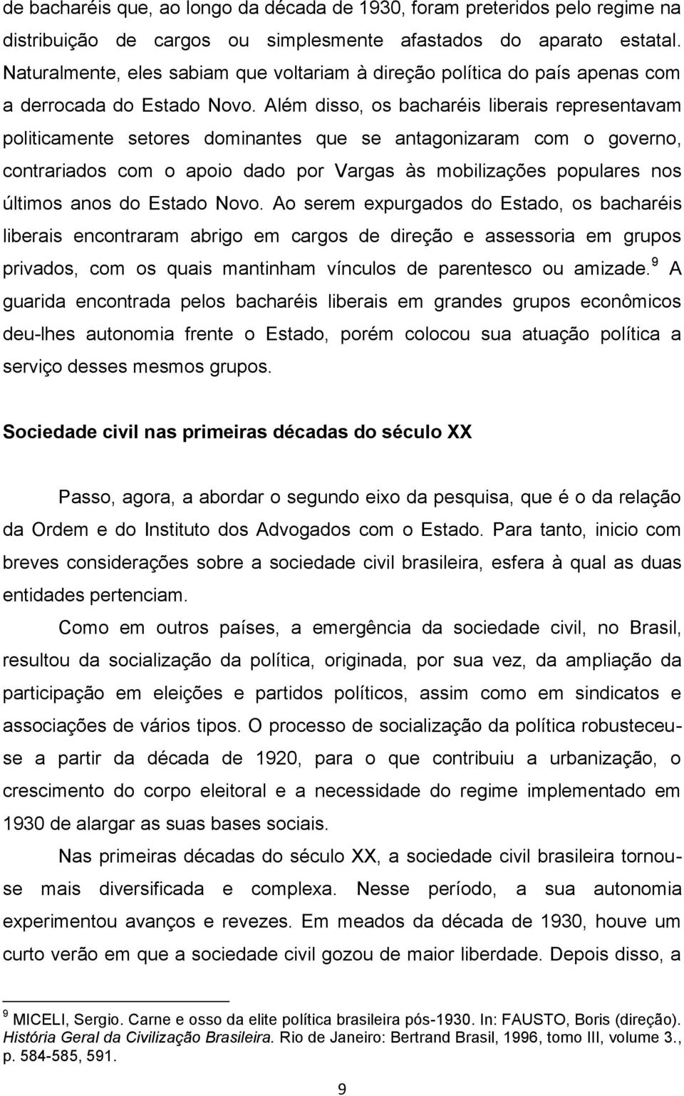 Além disso, os bacharéis liberais representavam politicamente setores dominantes que se antagonizaram com o governo, contrariados com o apoio dado por Vargas às mobilizações populares nos últimos