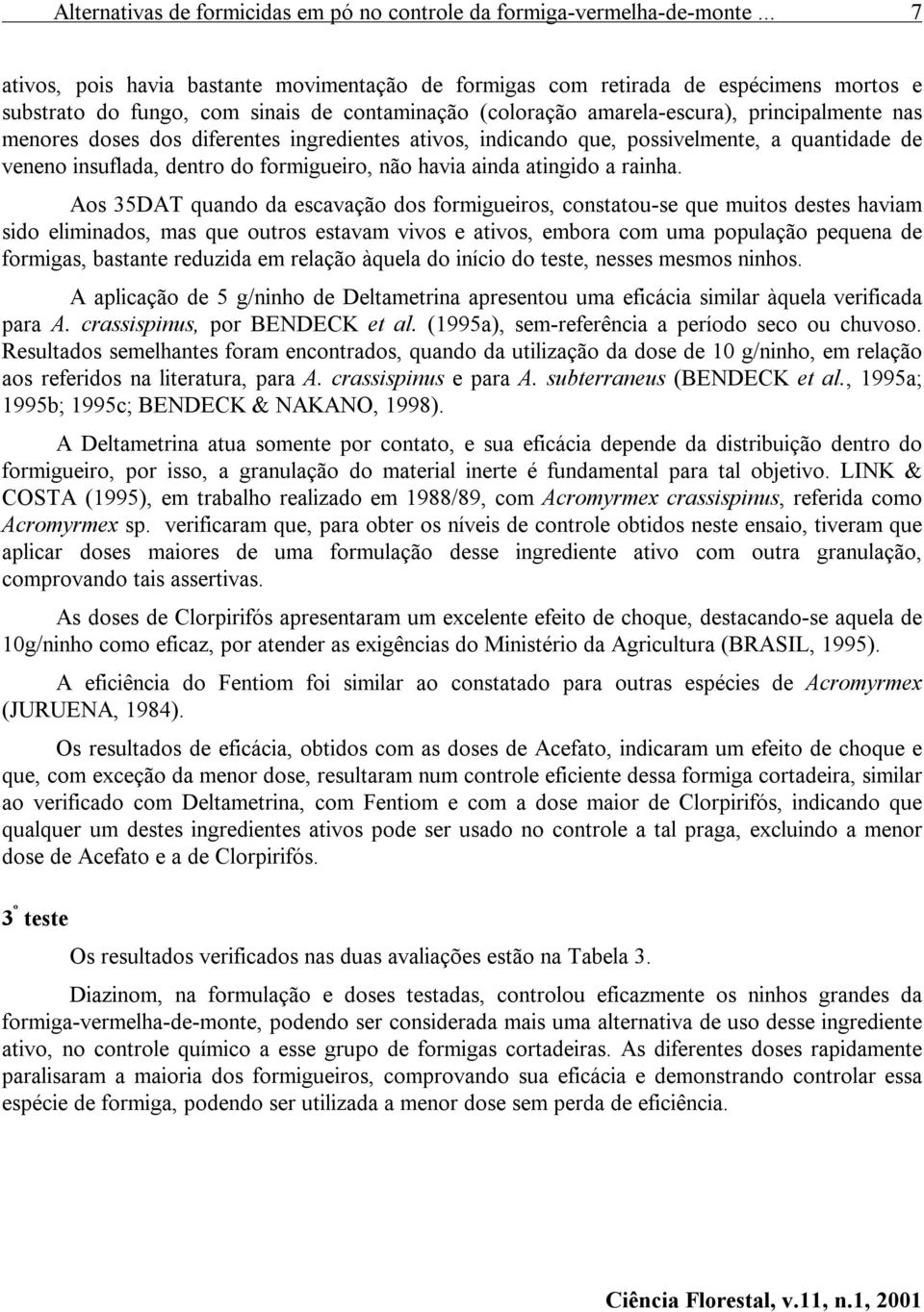 doses dos diferentes ingredientes ativos, indicando que, possivelmente, a quantidade de veneno insuflada, dentro do formigueiro, não havia ainda atingido a rainha.