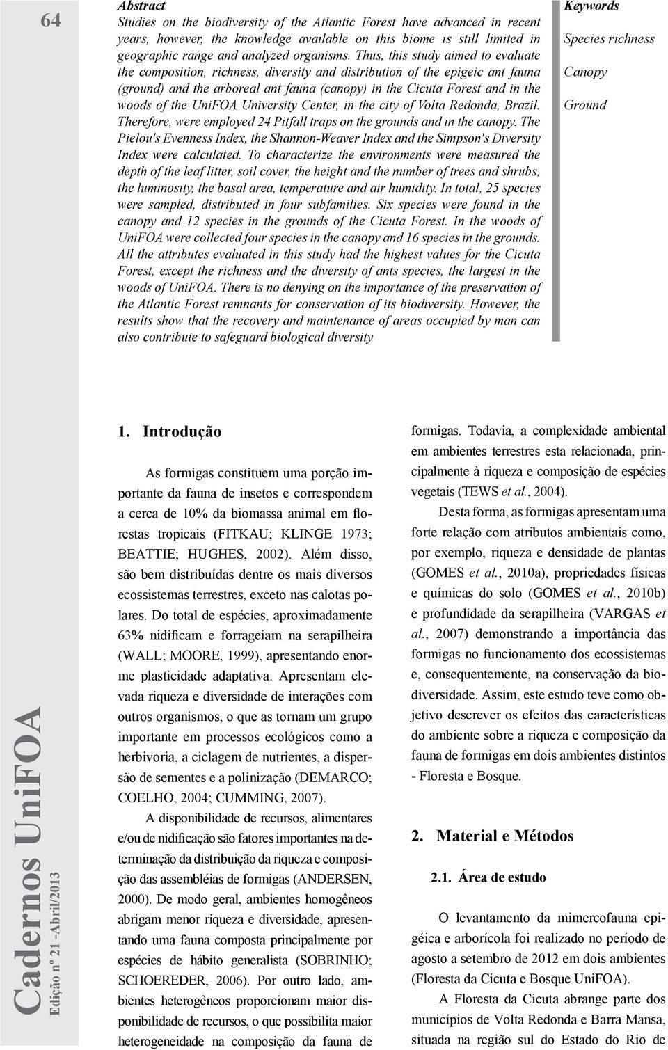 Thus, this study aimed to evaluate the composition, richness, diversity and distribution of the epigeic ant fauna (ground) and the arboreal ant fauna (canopy) in the Cicuta Forest and in the woods of