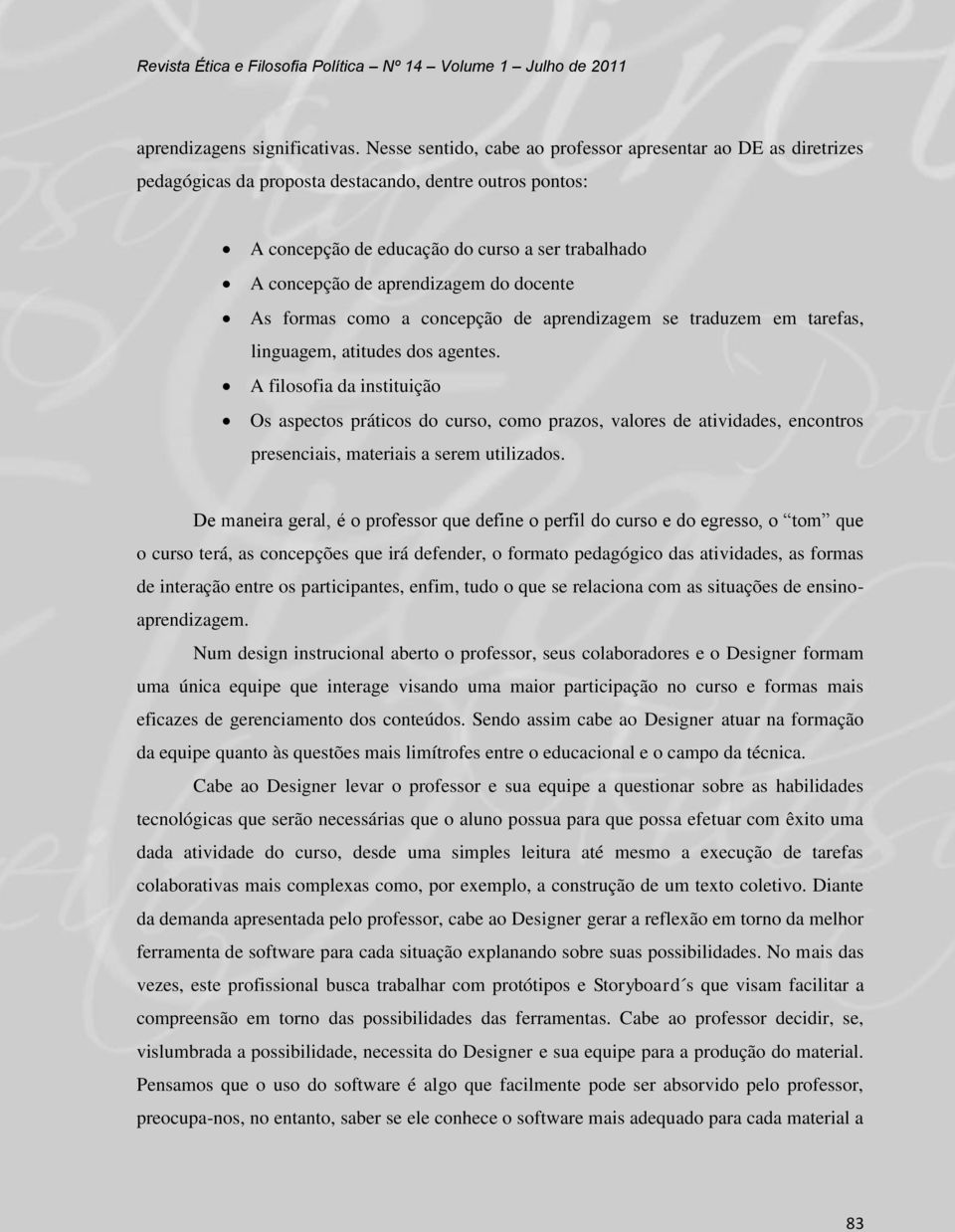 do docente As formas como a concepção de aprendizagem se traduzem em tarefas, linguagem, atitudes dos agentes.