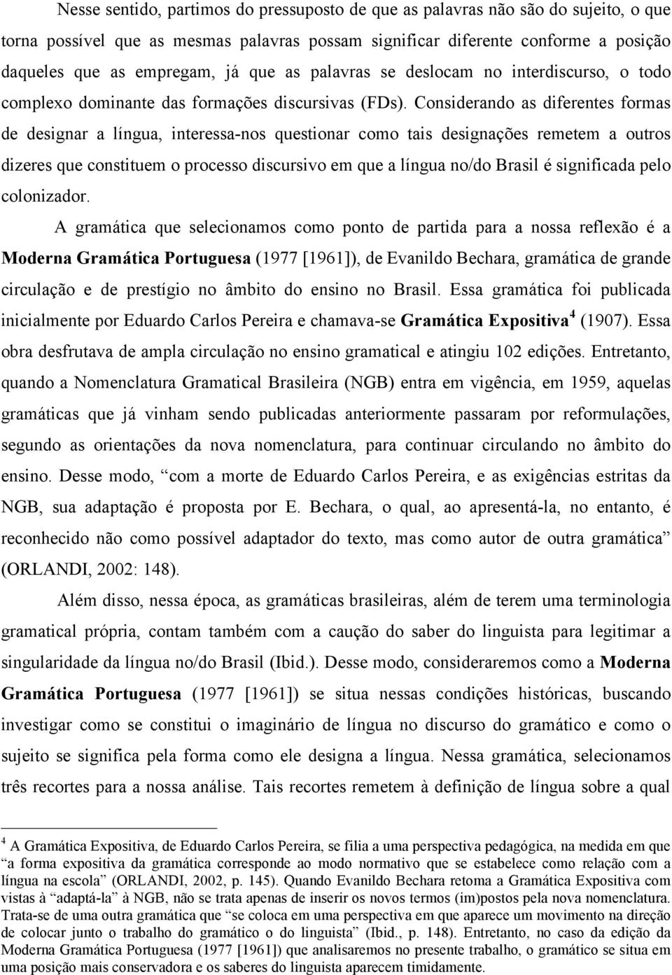 Considerando as diferentes formas de designar a língua, interessa-nos questionar como tais designações remetem a outros dizeres que constituem o processo discursivo em que a língua no/do Brasil é