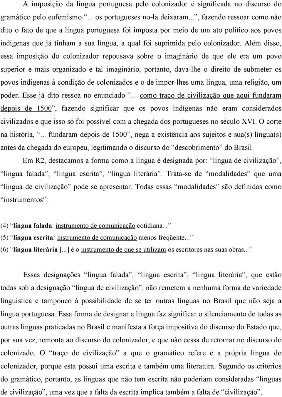 Além disso, essa imposição do colonizador repousava sobre o imaginário de que ele era um povo superior e mais organizado e tal imaginário, portanto, dava-lhe o direito de submeter os povos indígenas