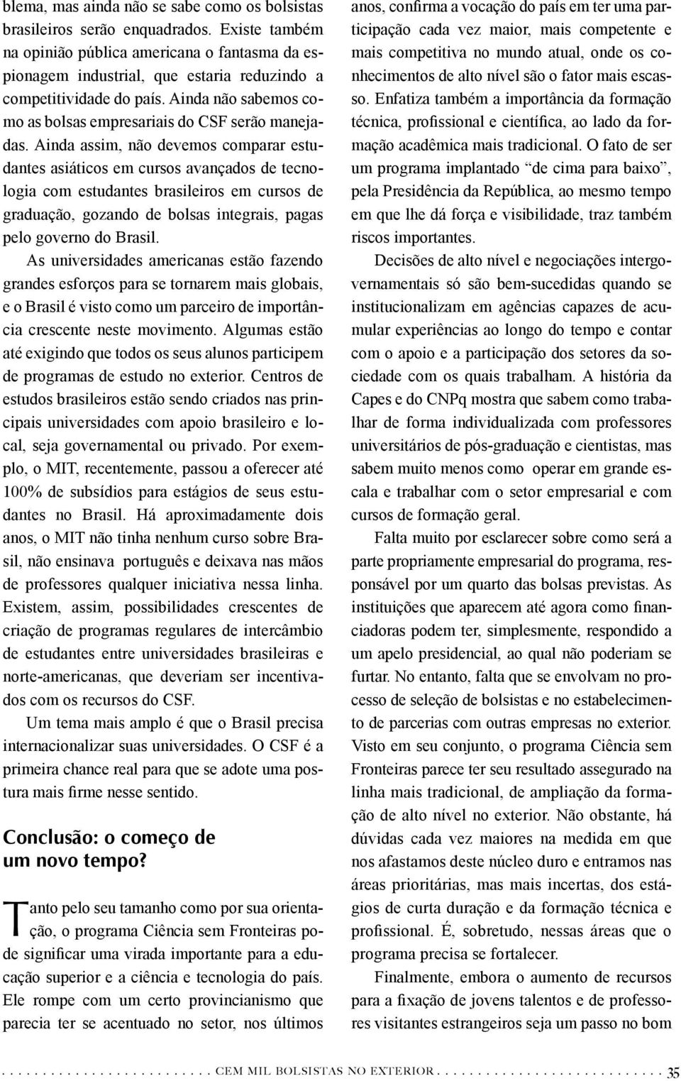 Ainda assim, não devemos comparar estudantes asiáticos em cursos avançados de tecnologia com estudantes brasileiros em cursos de graduação, gozando de bolsas integrais, pagas pelo governo do Brasil.