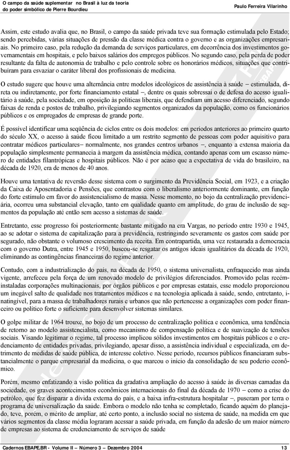 No primeiro caso, pela redução da demanda de serviços particulares, em decorrência dos investimentos governamentais em hospitais, e pelo baixos salários dos empregos públicos.