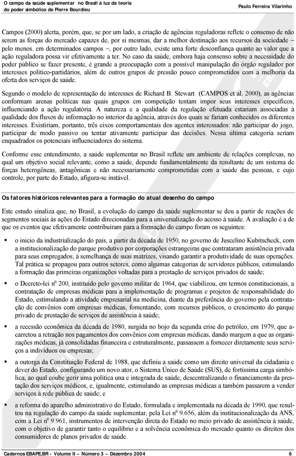 No caso da saúde, embora haja consenso sobre a necessidade do poder público se fazer presente, é grande a preocupação com a possível manipulação do órgão regulador por interesses