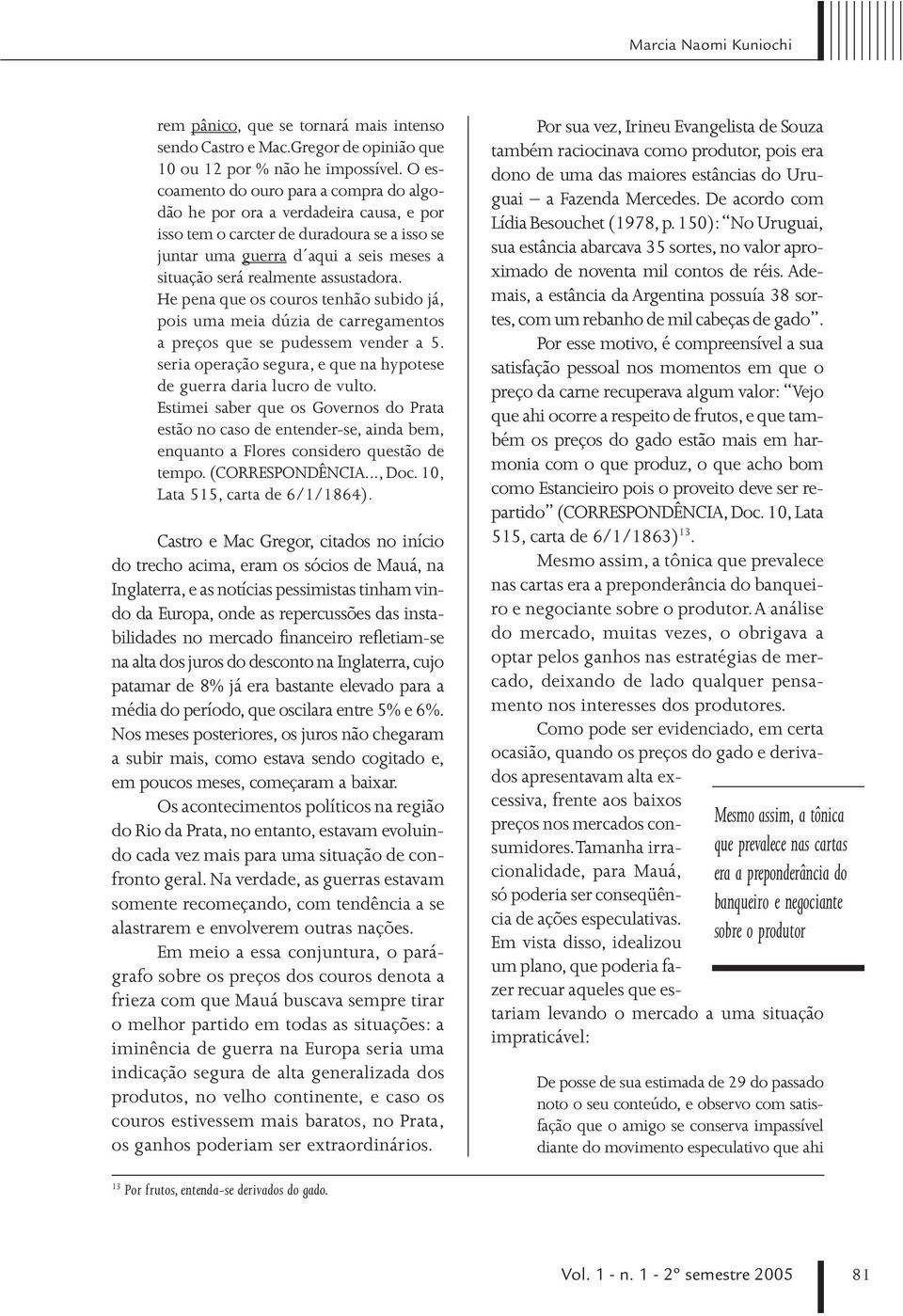 assustadora. He pena que os couros tenhão subido já, pois uma meia dúzia de carregamentos a preços que se pudessem vender a 5. seria operação segura, e que na hypotese de guerra daria lucro de vulto.