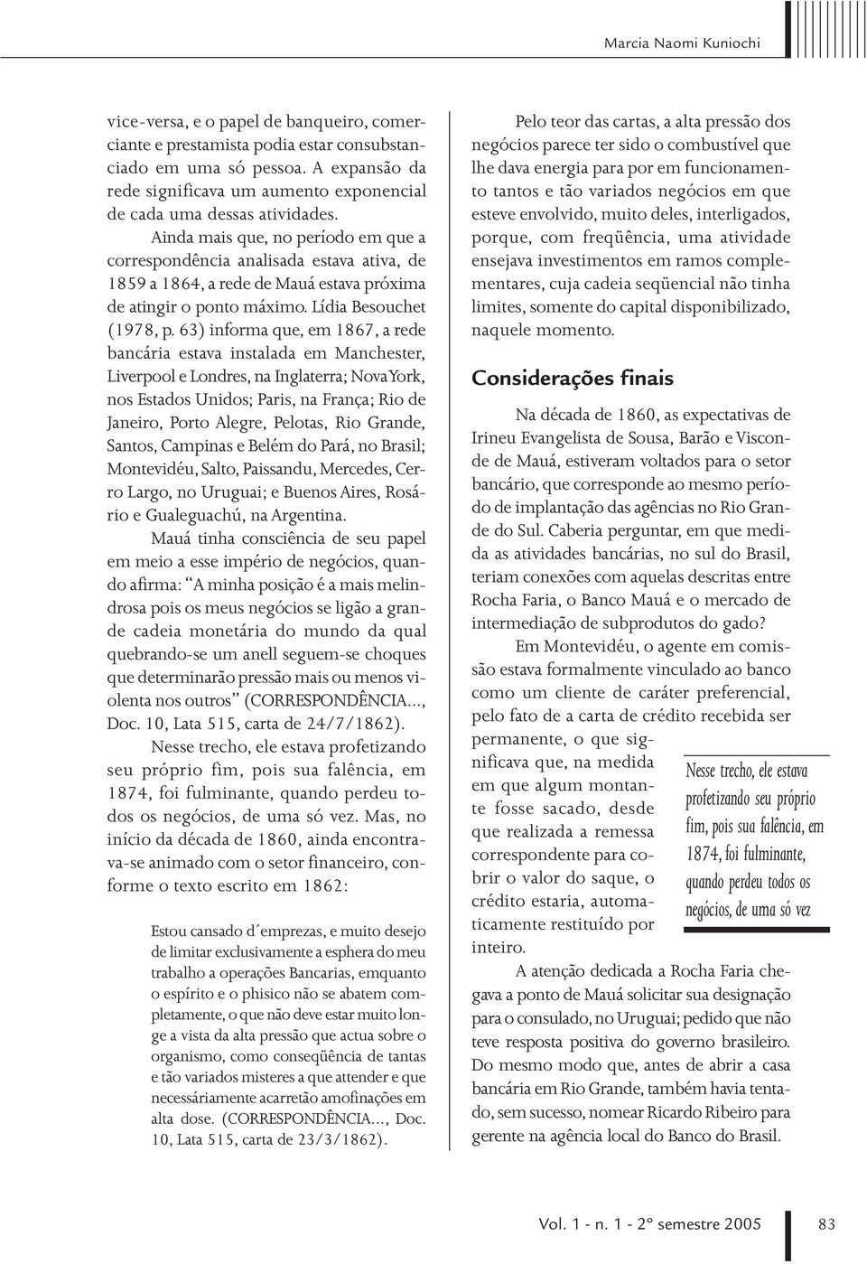 Ainda mais que, no período em que a correspondência analisada estava ativa, de 1859 a 1864, a rede de Mauá estava próxima de atingir o ponto máximo. Lídia Besouchet (1978, p.