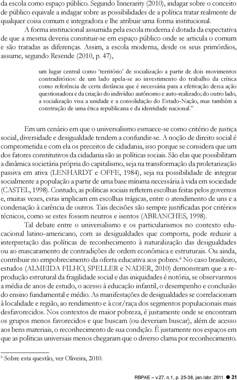 institucional. A forma institucional assumida pela escola moderna é dotada da expectativa de que a mesma deveria constituir-se em espaço público onde se articula o comum e são tratadas as diferenças.