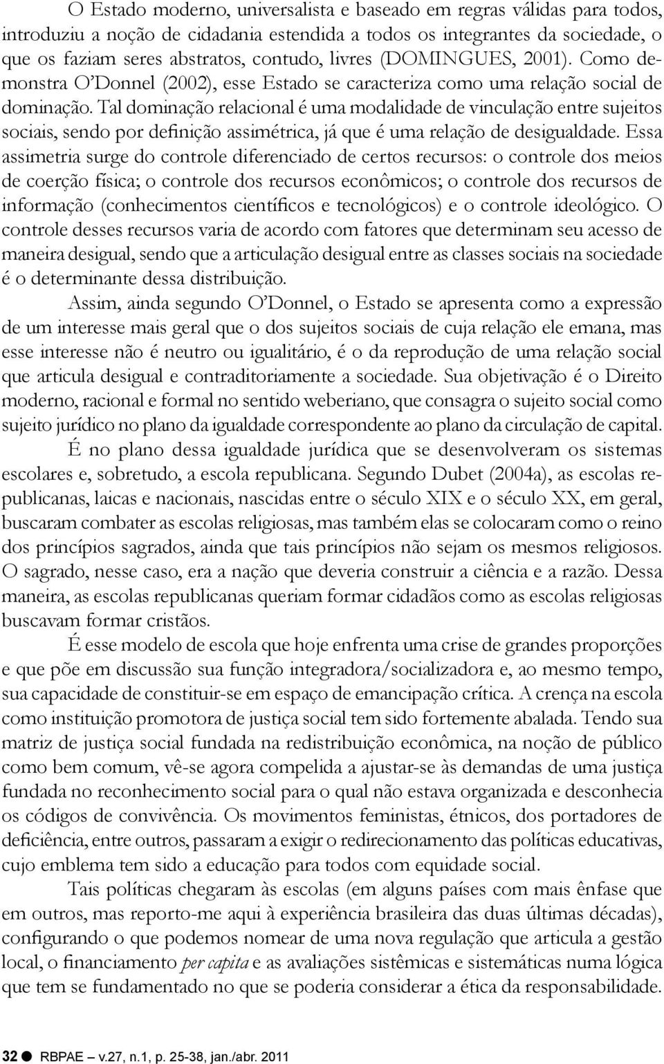 Tal dominação relacional é uma modalidade de vinculação entre sujeitos sociais, sendo por definição assimétrica, já que é uma relação de desigualdade.