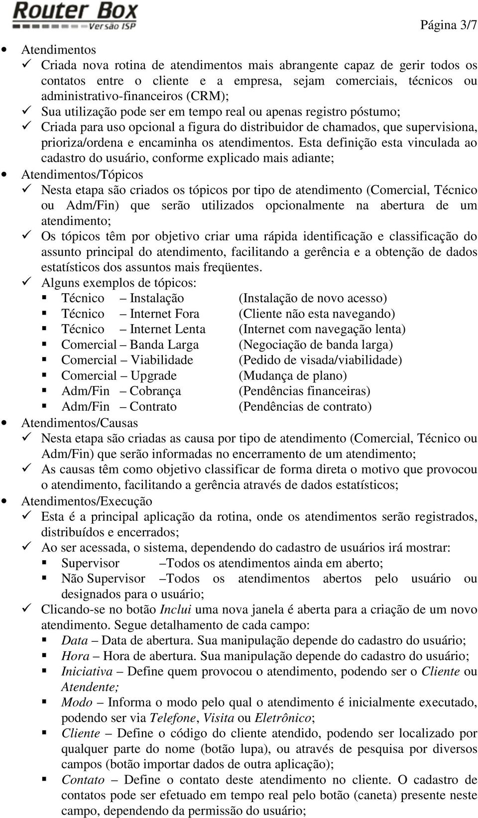 Esta definição esta vinculada ao cadastro do usuário, conforme explicado mais adiante; Atendimentos/Tópicos Nesta etapa são criados os tópicos por tipo de atendimento (Comercial, Técnico ou Adm/Fin)