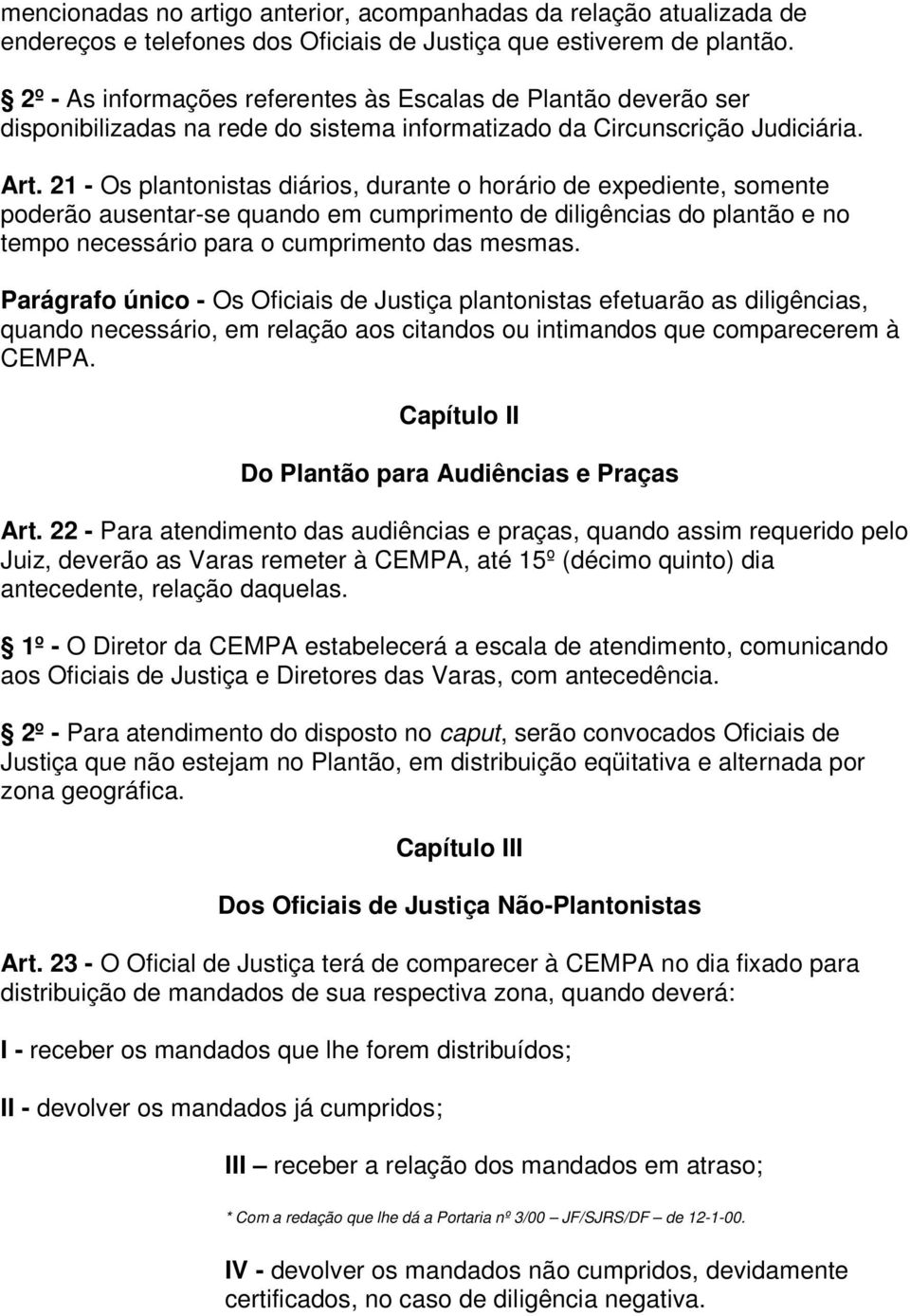 21 - Os plantonistas diários, durante o horário de expediente, somente poderão ausentar-se quando em cumprimento de diligências do plantão e no tempo necessário para o cumprimento das mesmas.