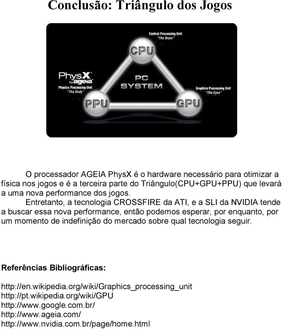 Entretanto, a tecnologia CROSSFIRE da ATI, e a SLI da NVIDIA tende a buscar essa nova performance, então podemos esperar, por enquanto, por um momento de