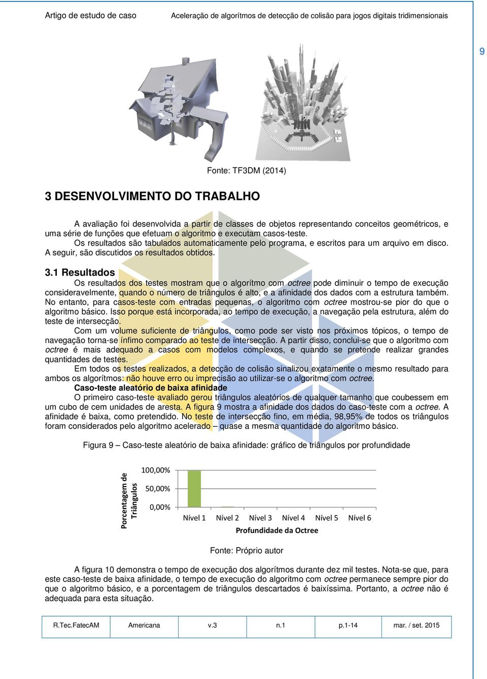 1 Resultados Os resultados dos testes mostram que o algorítmo com octree pode diminuir o tempo de execução consideravelmente, quando o número de triângulos é alto, e a afinidade dos dados com a