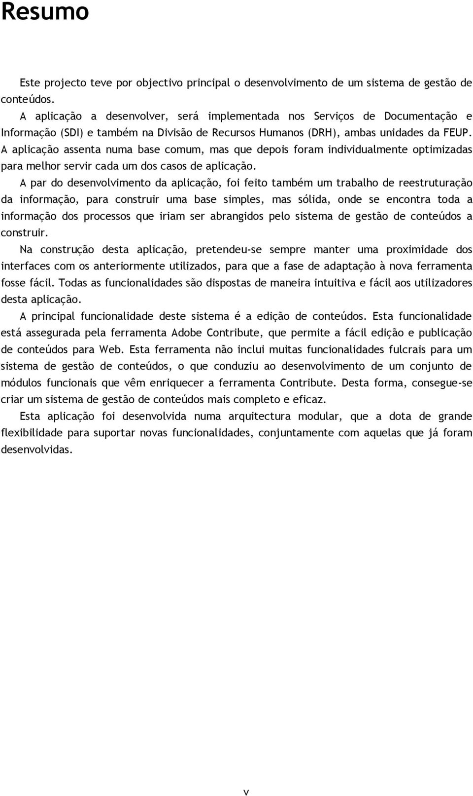 A aplicação assenta numa base comum, mas que depois foram individualmente optimizadas para melhor servir cada um dos casos de aplicação.