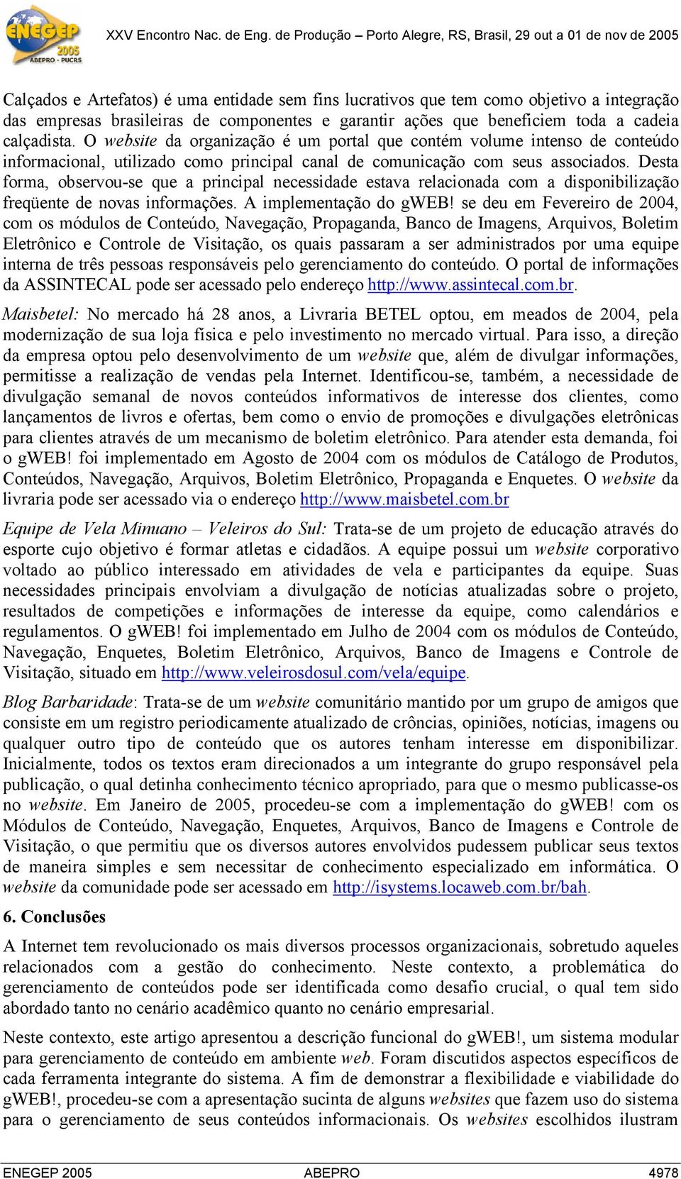 Desta forma, observou-se que a principal necessidade estava relacionada com a disponibilização freqüente de novas informações. A implementação do gweb!