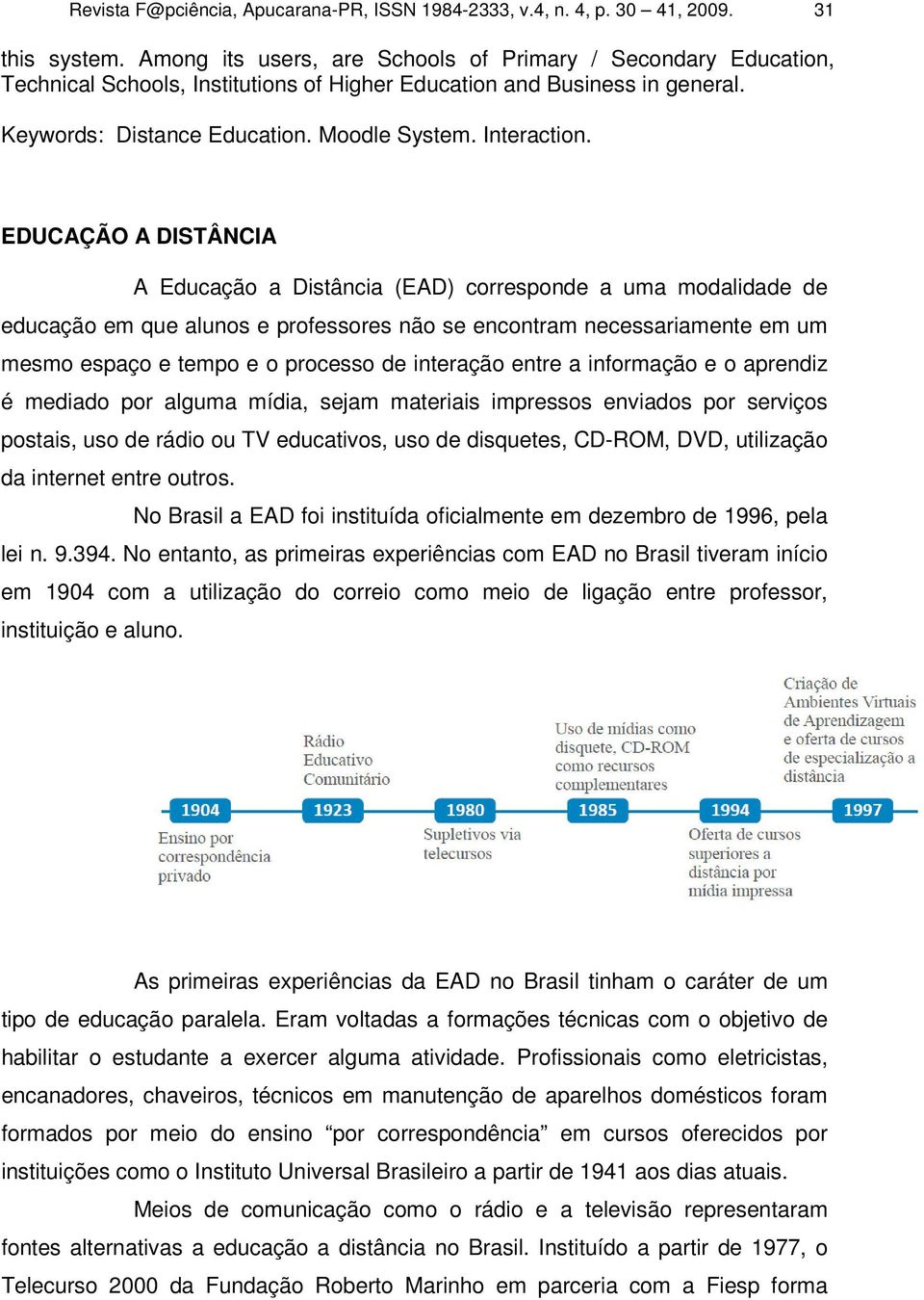 EDUCAÇÃO A DISTÂNCIA A Educação a Distância (EAD) corresponde a uma modalidade de educação em que alunos e professores não se encontram necessariamente em um mesmo espaço e tempo e o processo de