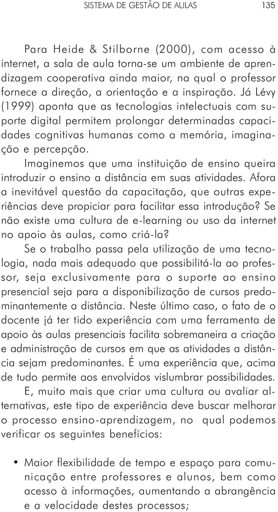 Já Lévy (1999) aponta que as tecnologias intelectuais com suporte digital permitem prolongar determinadas capacidades cognitivas humanas como a memória, imaginação e percepção.