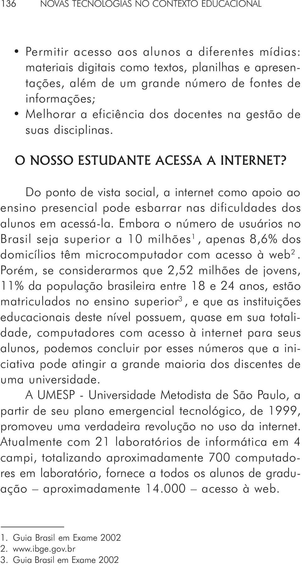 Do ponto de vista social, a internet como apoio ao ensino presencial pode esbarrar nas dificuldades dos alunos em acessá-la.