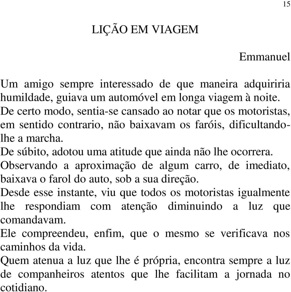 De súbito, adotou uma atitude que ainda não lhe ocorrera. Observando a aproximação de algum carro, de imediato, baixava o farol do auto, sob a sua direção.