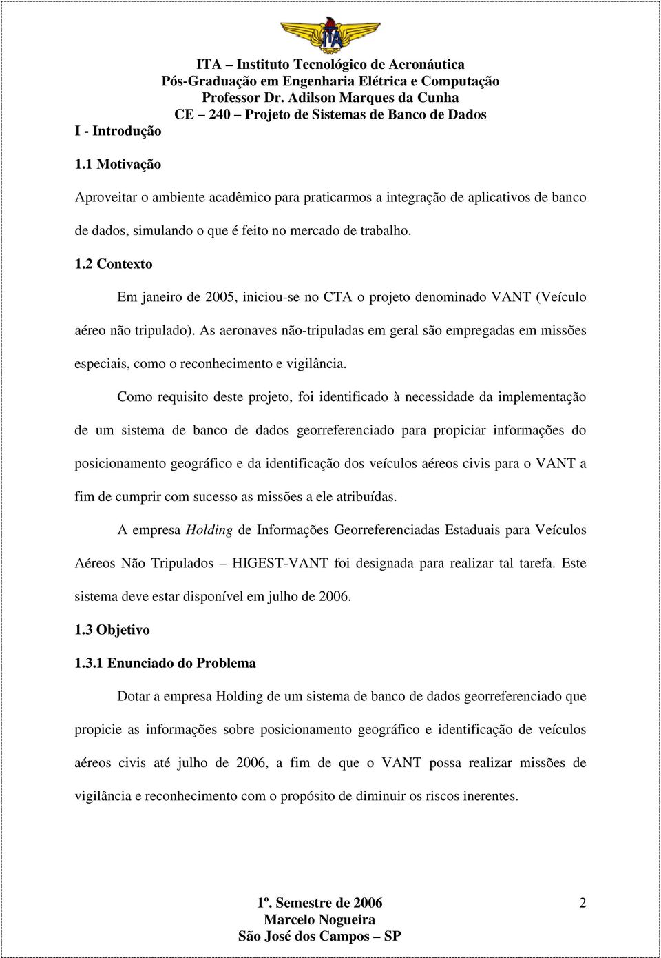 Como requisito deste projeto, foi identificado à necessidade da implementação de um sistema de banco de dados georreferenciado para propiciar informações do posicionamento geográfico e da