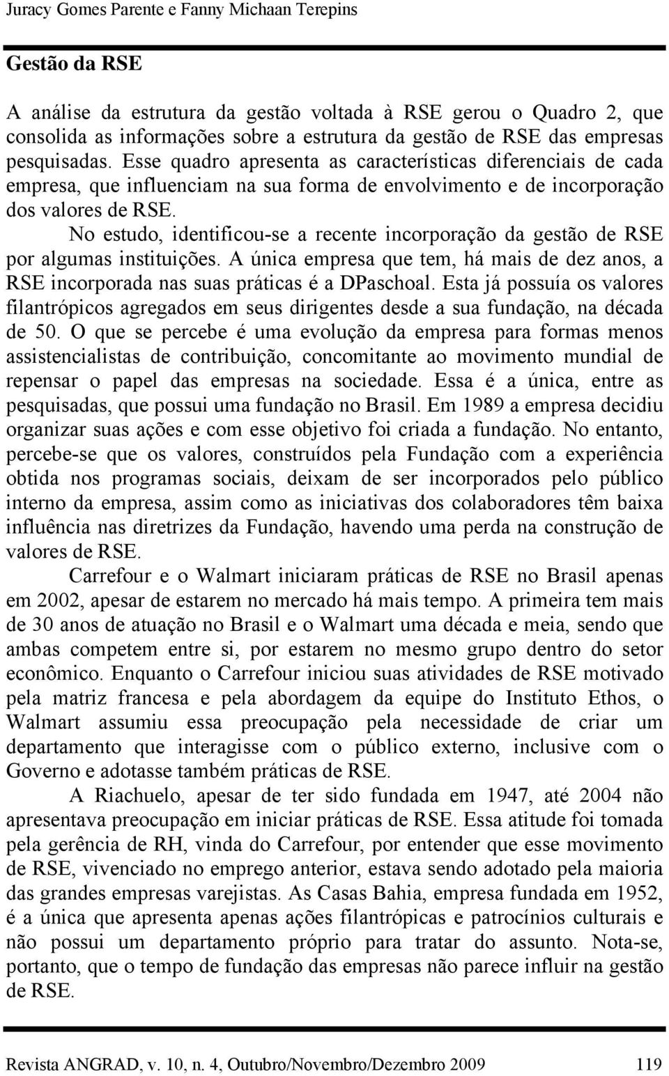 No estudo, identificou-se a recente incorporação da gestão de RSE por algumas instituições. A única empresa que tem, há mais de dez anos, a RSE incorporada nas suas práticas é a DPaschoal.