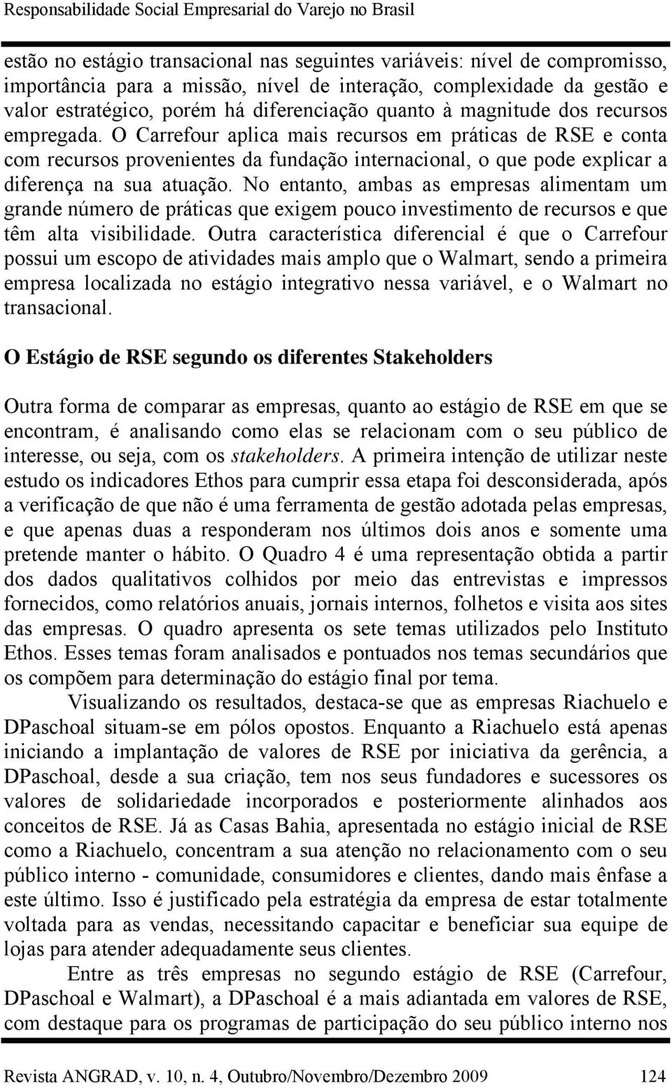 O Carrefour aplica mais recursos em práticas de RSE e conta com recursos provenientes da fundação internacional, o que pode explicar a diferença na sua atuação.