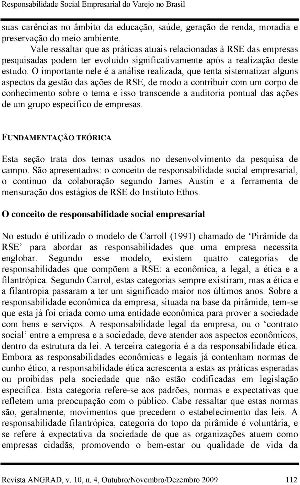 O importante nele é a análise realizada, que tenta sistematizar alguns aspectos da gestão das ações de RSE, de modo a contribuir com um corpo de conhecimento sobre o tema e isso transcende a