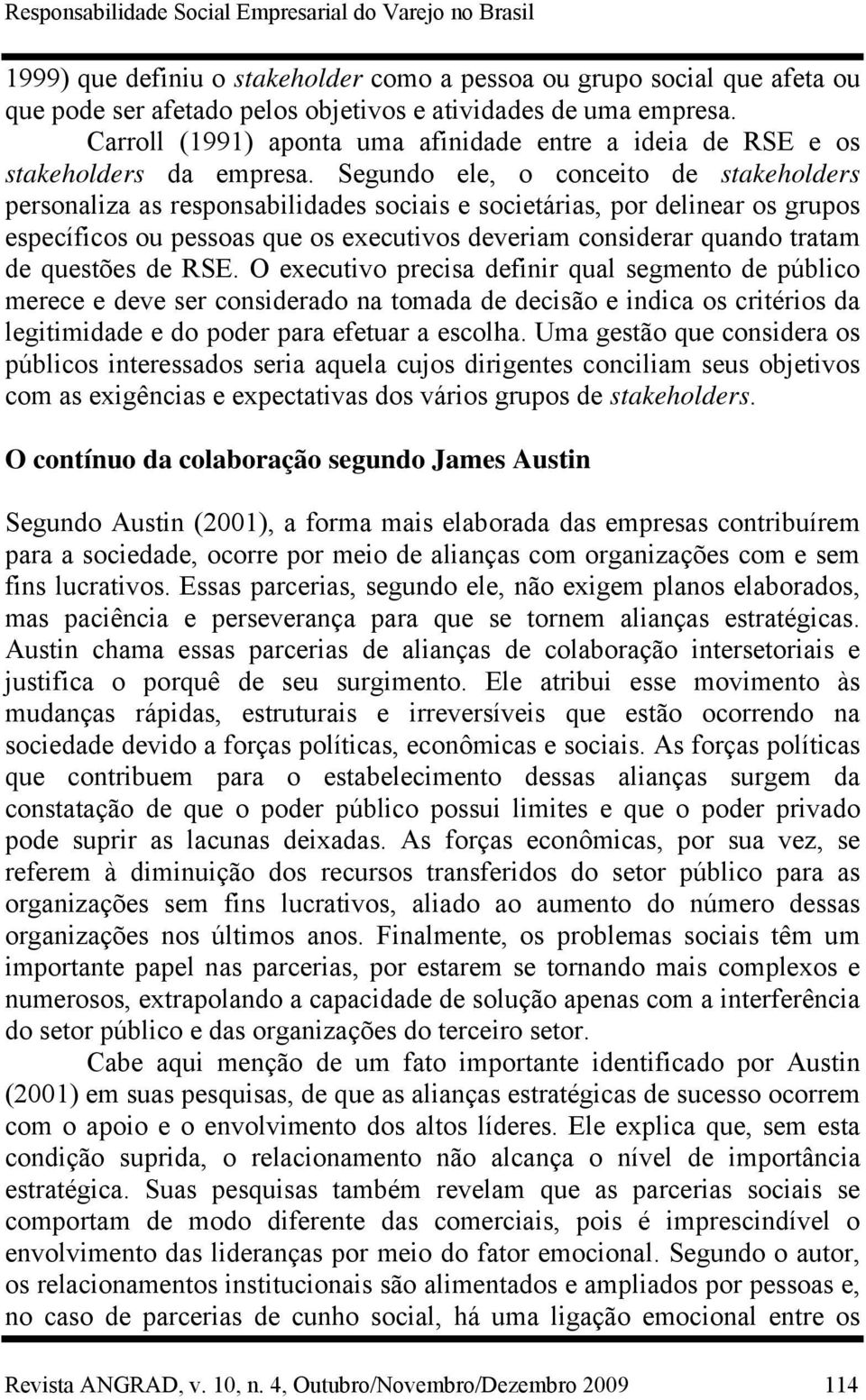 Segundo ele, o conceito de stakeholders personaliza as responsabilidades sociais e societárias, por delinear os grupos específicos ou pessoas que os executivos deveriam considerar quando tratam de